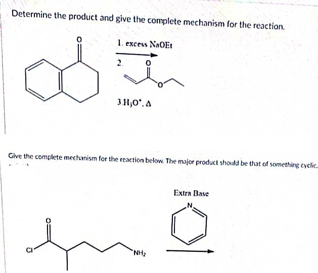 Determine the product and give the complete mechanism for the reaction.
1. excess NaOEt
2.
od t
3.H;0°. A
Give the complete mechanism for the reaction below. The major product should be that of something cyclic.
"NH₂
Extra Base