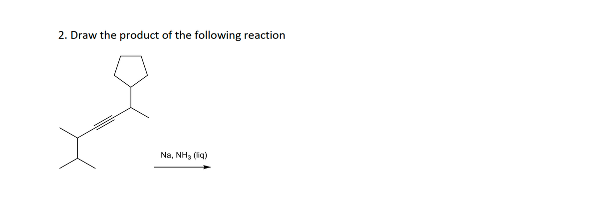 2. Draw the product of the following reaction
Na, NH3 (liq)
