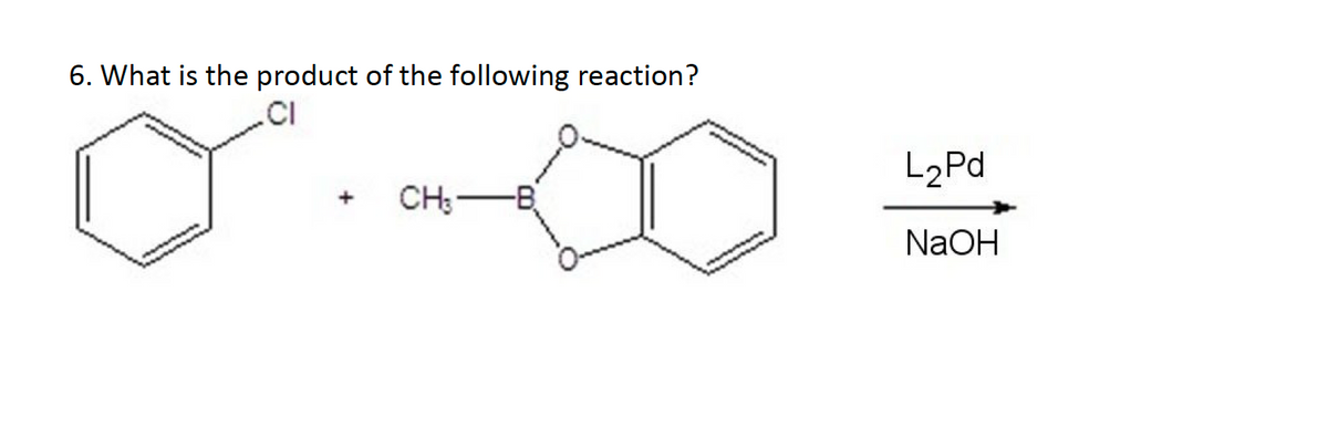 6. What is the product of the following reaction?
.CI
L2Pd
CH:-B
NaOH
