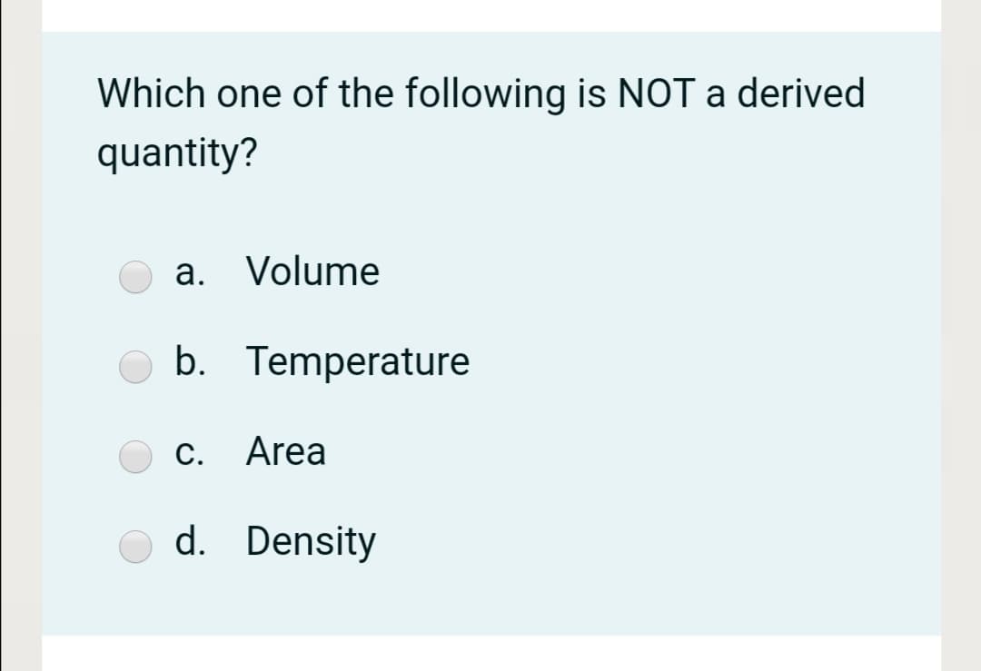 Which one of the following is NOT a derived
quantity?
а.
Volume
b. Temperature
C. Area
d. Density
