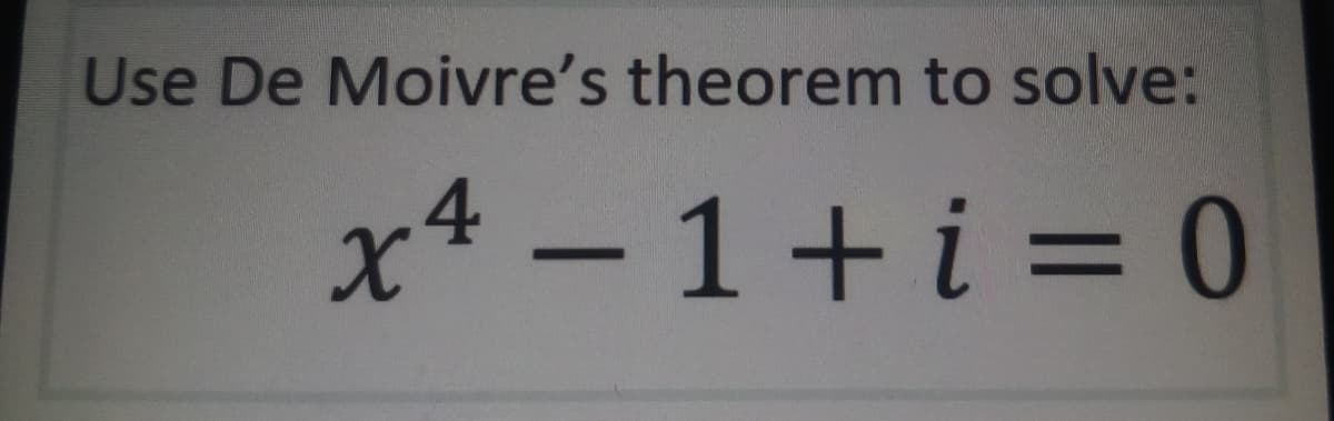 Use De Moivre's theorem to solve:
x4 - 1+i = 0
