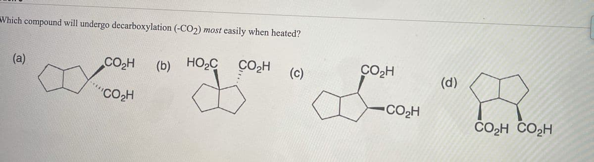 Which compound will undergo decarboxylation (-CO2) most easily when heated?
(a)
CO2H
(b) НО-С
HO2C
CO2H
(c)
CO2H
(d)
CO2H
CO2H
ČO2H CO2H
