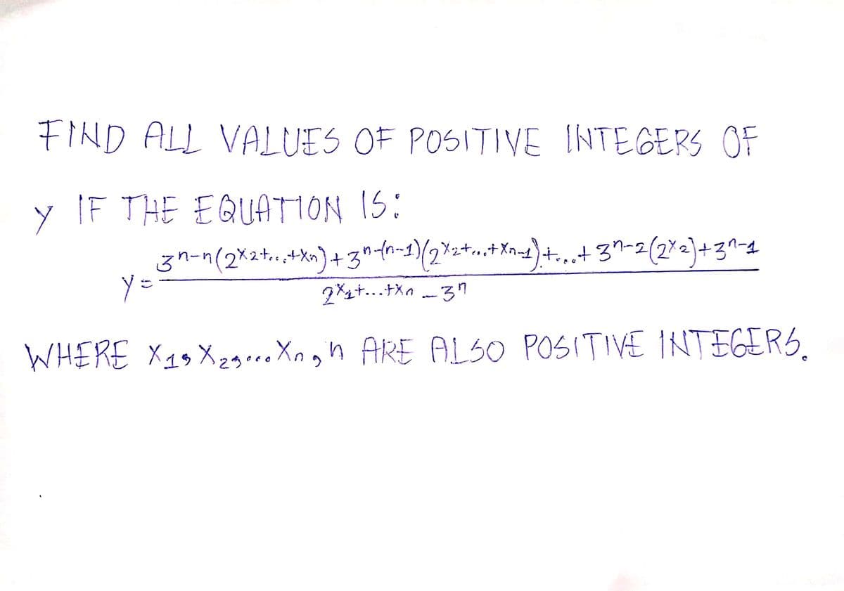 FIND ALL VALUES OF POSITIVE INTEGERS OF
y IF THE EQUATION IS:
y=
3^-^(2x2+...+X^)+3^-{(n-1)(2X₂+...+Xn-1). +...+ 3^-2(2x2)+3^-1
2x₁+...+xn--34
WHERE X19X₂3... Xngh ARE ALSO POSITIVE INTEGERS.
29