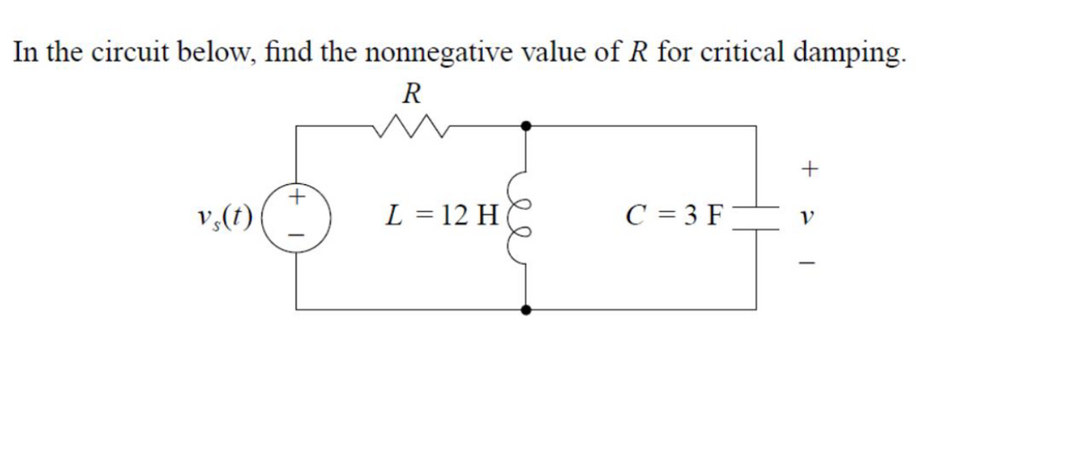 In the circuit below, find the nonnegative value of R for critical damping.
R
+
+
v,(t)t
L = 12 H
C = 3 F
