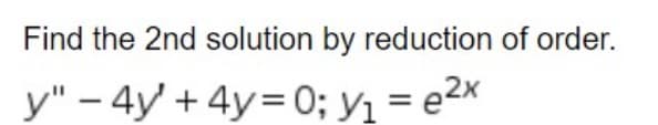 Find the 2nd solution by reduction of order.
y" - 4y + 4y=0; y₁ = e²x