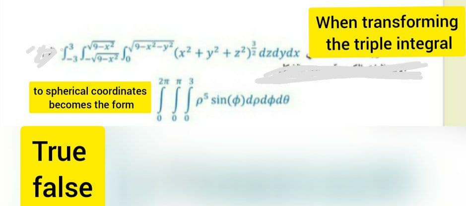 When transforming
the triple integral
LLE
V9-x2
9-x2-y
(x² + y² + z*)³ dzdydx
9-x2
2n n 3
to spherical coordinates
| sin()dpdpd®
becomes the form
0 0 0
True
false
