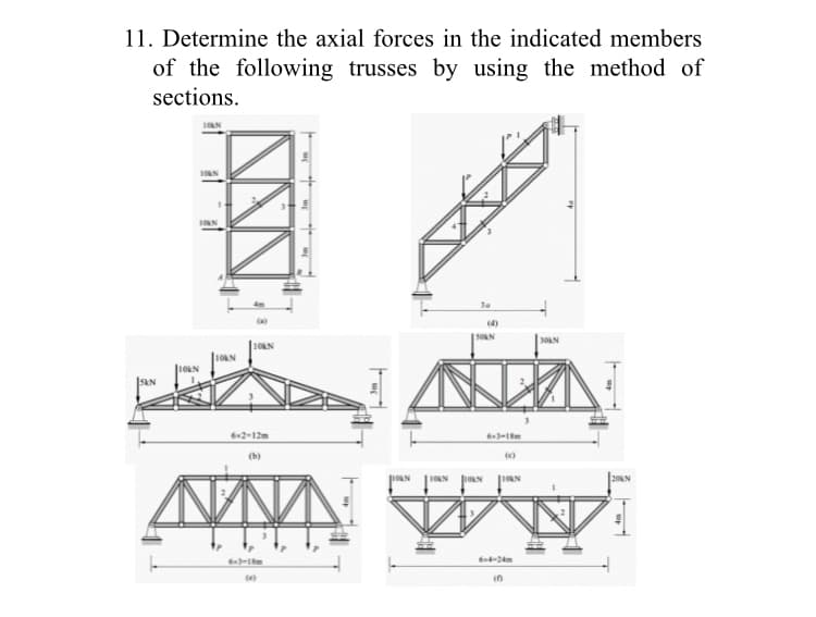 11. Determine the axial forces in the indicated members
of the following trusses by using the method of
sections.
1ON
(4)
SON
30N
10LN
6x2-12m
6-3-18m
(b)
(e)
ORN
20N
-24m
63-1m
(e)
