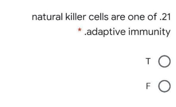 natural killer cells are one of .21
* .adaptive immunity
FO
