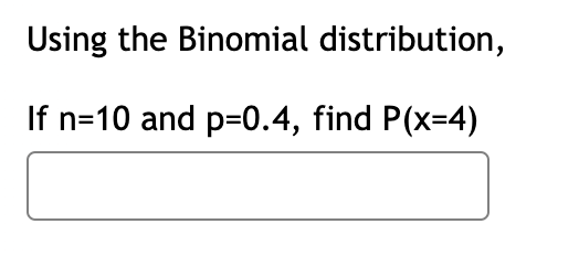 Using the Binomial distribution,
If n=10 and p=0.4, find P(x=4)
