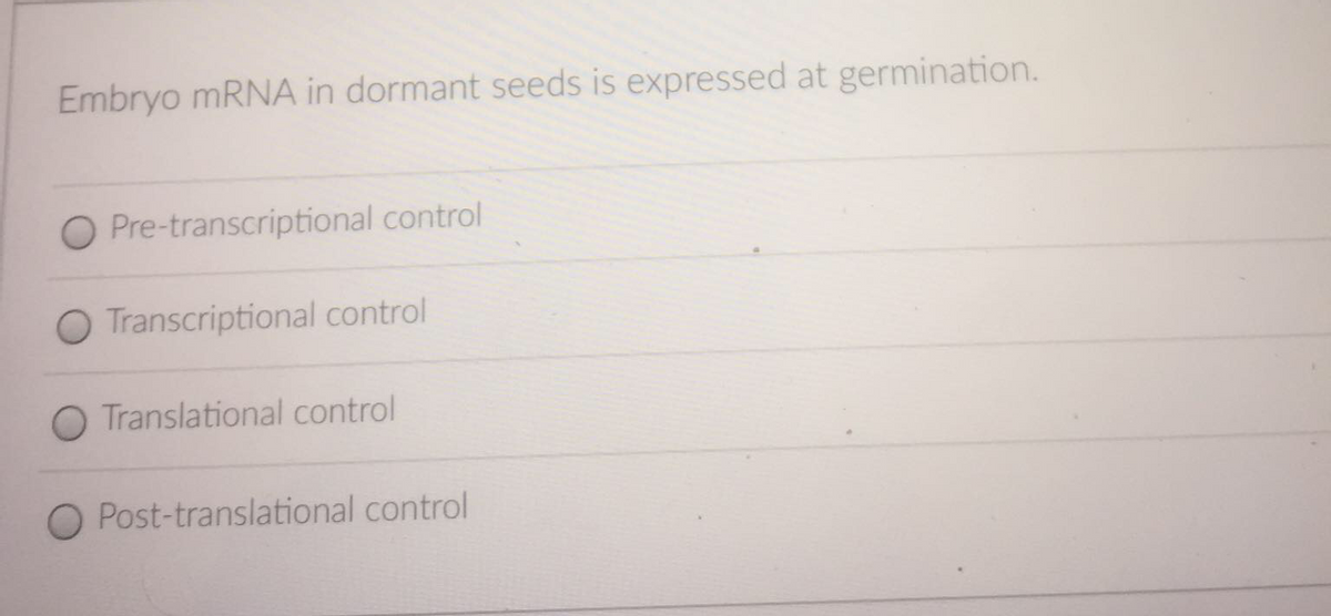 Embryo mRNA in dormant seeds is expressed at germination.
O Pre-transcriptional control
O Transcriptional control
Translational control
O Post-translational control