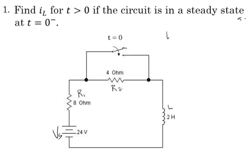 1. Find i, for t> 0 if the circuit is in a steady state
at t = 0.
5.
R₁
8 Ohm
-24 V
I
t = 0
4 Ohm
R2
|
L
2 H