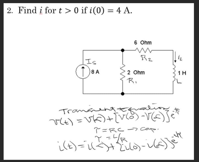 2. Find i for t> 0 if i(0) = 4 A.
Is
18A
8 A
6 Ohm
R2
i(t) =i(²) ²
2 Ohm
Ri
Trane
Equation
v(t) = √k) + [v(8) -√(c)
T=RC > Cap.
Y = 4/₁
{2(0)-26
e
iL
1 H
Пече