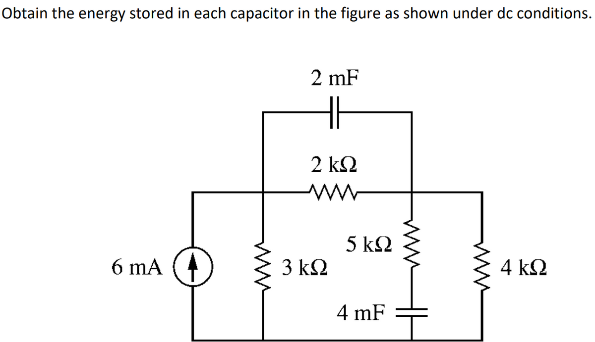 Obtain the energy stored in each capacitor in the figure as shown under dc conditions.
2 mF
H
2 kΩ
5 kΩ
6 mA
3 kΩ
4 k2
4 mF
ww
