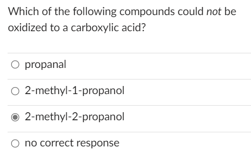 Which of the following compounds could not be
oxidized to a carboxylic acid?
O propanal
O 2-methyl-1-propanol
2-methyl-2-propanol
no correct response
