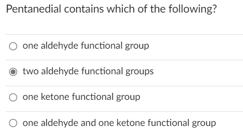 Pentanedial contains which of the following?
one aldehyde functional group
two aldehyde functional groups
one ketone functional group
one aldehyde and one ketone functional group
