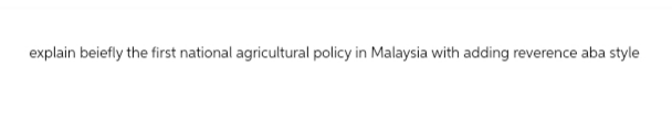 explain beiefly the first national agricultural policy in Malaysia with adding reverence aba style