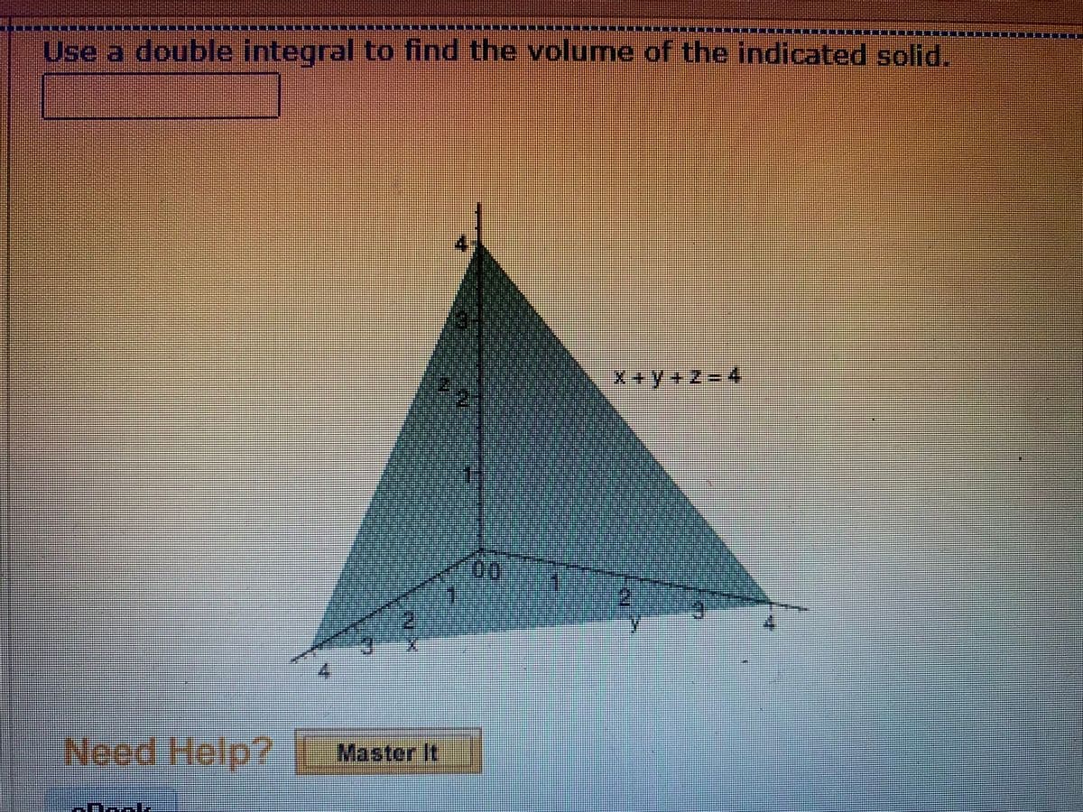 Use a double integral to find the volume of the indicated solid.
X+y+z-4
00
Need Help? Master it
