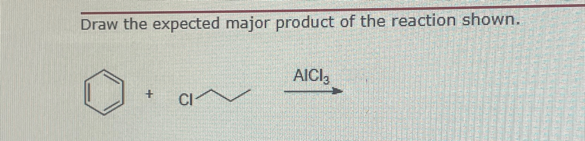 Draw the expected major product of the reaction shown.
+
CI
AICI 3
