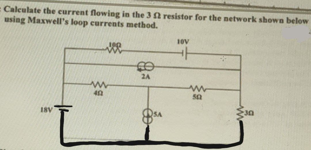 = Calculate the current flowing in the 3 2 resistor for the network shown below
using Maxwell's loop currents method.
vee
18V
402
2A
DSA
10V
562
30