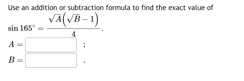 Use an addition or subtraction formula to find the exact value of
√A(√B-1)
4
sin 165°
A
=
B =