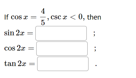 If cos x =
sin 2x
cos 2x
tan 2x
4
5
csc x < 0, then
"
;