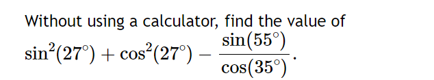 Without using a calculator,
sin² (27°) + cos² (27°) —
find the value of
sin (55°)
cos(
os(35°)*