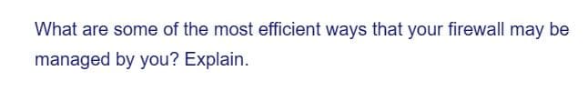 What are some of the most efficient ways that your firewall may be
managed by you? Explain.