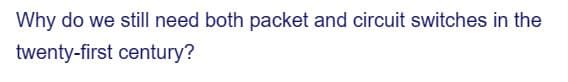 Why do we still need both packet and circuit switches in the
twenty-first century?