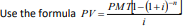 Use the formula PV =
PM71-(1+i)*
i