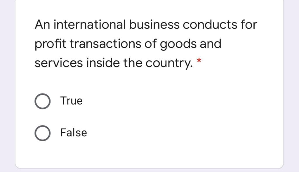 An international business conducts for
profit transactions of goods and
services inside the country. *
True
False
