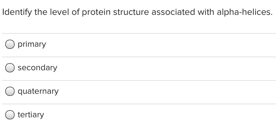 Identify the level of protein structure associated with alpha-helices.
O primary
secondary
quaternary
tertiary

