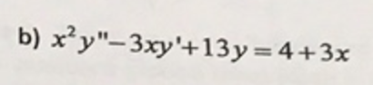 b) x²y"-3xy'+13y=4+3x