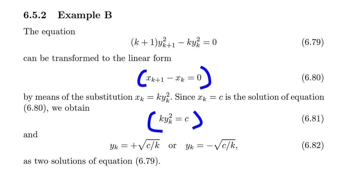 6.5.2 Example B
The equation
(k + 1)y+1 – kyj = 0
(6.79)
can be transformed to the linear form
Xk+1 – Xk = 0
(6.80)
by means of the substitution x = ky?. Since x = c is the solution of equation
(6.80), we obtain
kyr
(6.81)
= C
and
Yk = +Vc/k_or
Yk = - Vc/k,
(6.82)
as two solutions of equation (6.79).
