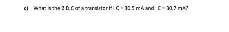 c) What is the ß D.C of a transistor if I C = 30.5 mA and I E = 30.7 mA?
