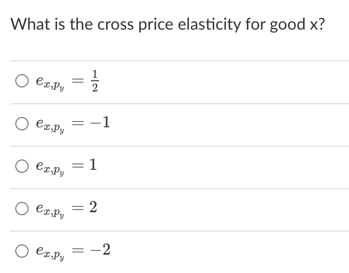 What is the cross price elasticity for good x?
о ex,Py
ex,Py
O ex, Py
ex ,Py
ex Py
=
=
= 1
=
11/13
2
=
2
-2