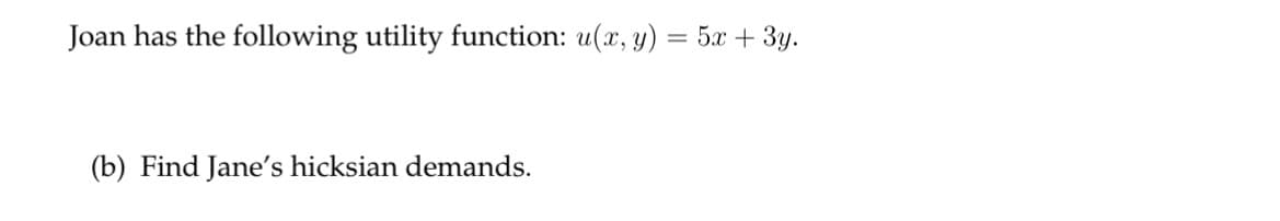Joan has the following utility function: u(x, y) = 5x + 3y.
(b) Find Jane's hicksian demands.