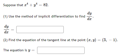 Suppose that a* + y* = 82.
dy
(1) Use the method of implicit differentiation to find
dx
dy
dr
(2) Find the equation of the tangent line at the point (x, y) = (3, – 1).
The equation is Y
