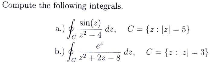 Compute the following integrals.
a.)
b.)
C
C
sin(z)
z2
-
4
ez
dz, C={z2| = 5}
z²+2z-8
dz, C = {2|2|3}
=