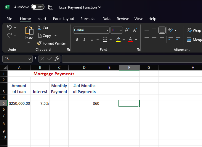 2
File
5
2
F5
8
9
10
11
AutoSave Off
<
Undo
Home Insert
X Cut
A
Paste
Amount
of Loan
3
4
5 $250,000.00
6
7
Clipboard
Copy
Format Painter
Excel Payment Function ✓
Page Layout Formulas Data Review View
Α Α
A
X✓ fx
7.5%
B
с
Mortgage Payments
Monthly
Interest Payment
Calibri
BIU
D
# of Months
of Payments
360
✓11
Font
E
Y
F
17
Help
||||
|ılı
G
ab Wrap
Alignment
Merge
H
