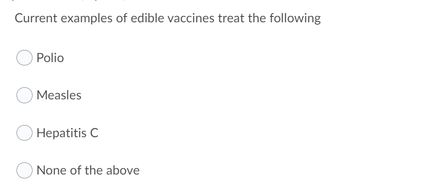 Current examples of edible vaccines treat the following
Polio
Measles
O Hepatitis C
None of the above
