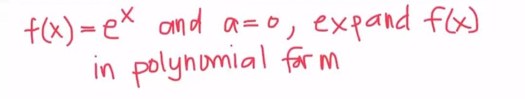 f(x)= ex and a=o, expand f(x)
in polynomial for m