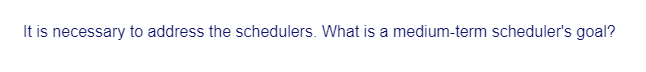 It is necessary to address the schedulers. What is a medium-term scheduler's goal?