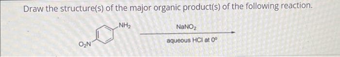 Draw the structure(s) of the major organic product(s) of the following reaction.
NH₂
O₂N
NaNO₂
aqueous HCI at 0°