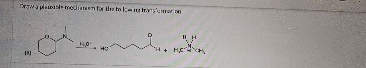 Draw a plausible mechanism for the following transformation:
(a)
N
H₂O+
HO
H +
HH
H₂C-
CH3
1