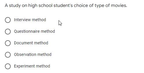 A study on high school student's choice of type of movies.
Interview method
4
Questionnaire method
Document method
Observation method
O Experiment method