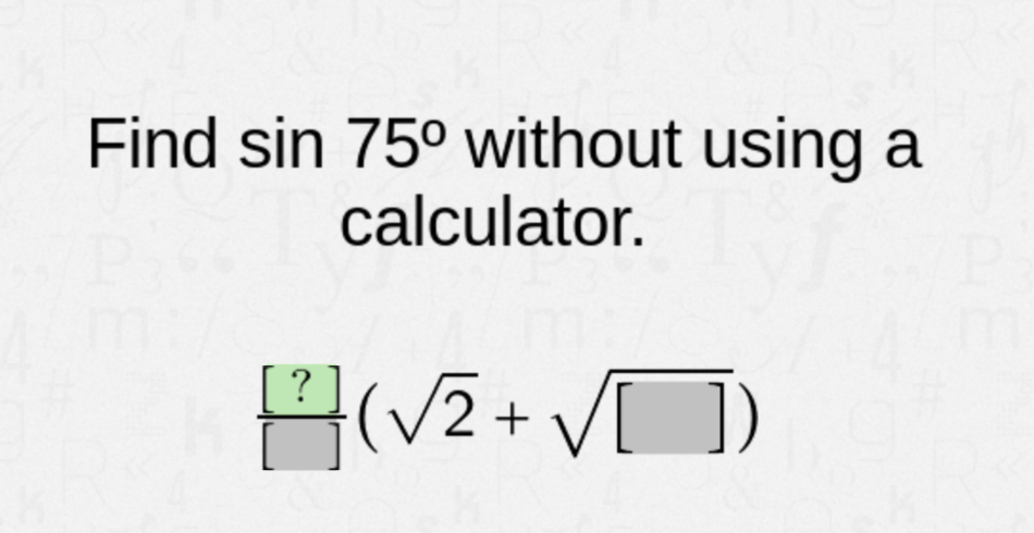 Find sin 75° without using a
calculator.
[?
(V2+ V)
