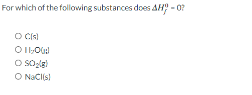 For which of the following substances does AH = 0?
O C(s)
O H₂O(g)
O SO₂(g)
O NaCl(s)