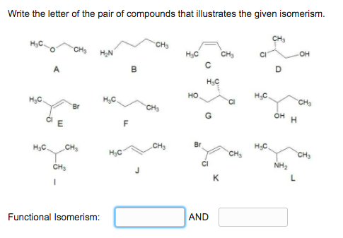 Write the letter of the pair of compounds that illustrates the given isomerism.
CHS
CH
H3C
CH,
OH
A
B
HC
но
H,C.
CHs
H,C.
H,C.
Br
CHS
он
CIE
F
CH3
Br
H3C.
H3C.
CH3
CH
CH3
NH2
CH
L
AND
Functional Isomerism:
