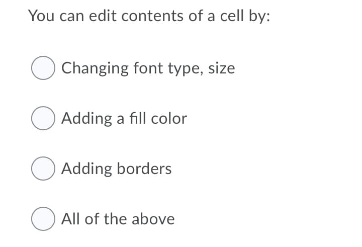 You can edit contents of a cell by:
Changing font type, size
Adding a fill color
O Adding borders
O All of the above
