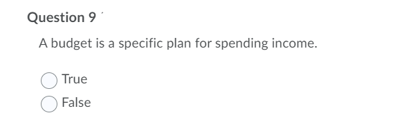 Question 9
A budget is a specific plan for spending income.
True
False
